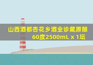 山西酒都杏花乡酒业诊藏原酿60度2500mL x 1坛